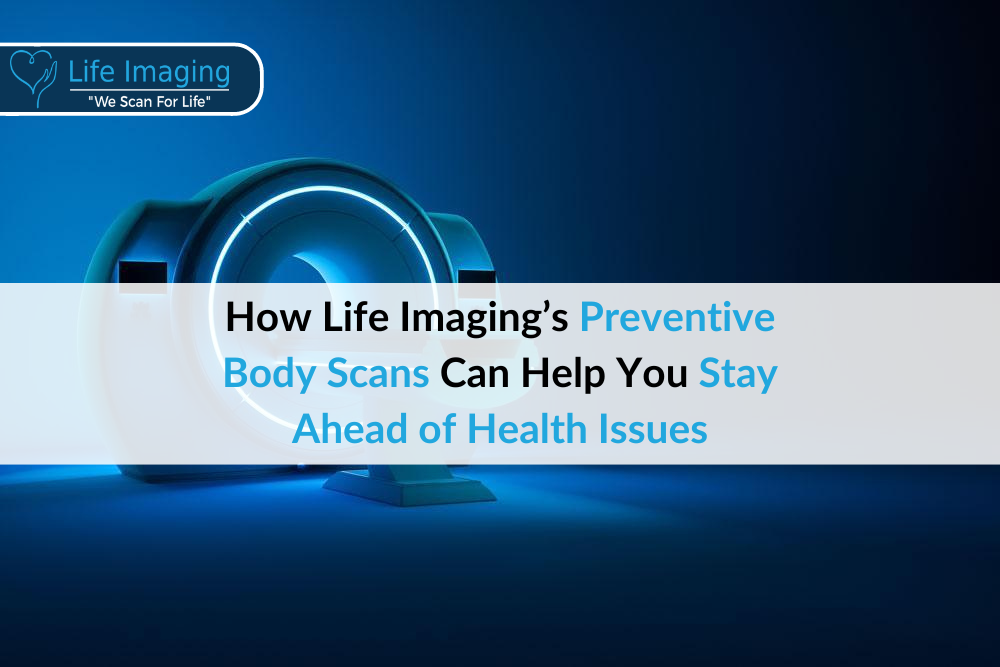 How Life Imaging’s Preventive Body Scans Can Help You Stay Ahead of Health Issues